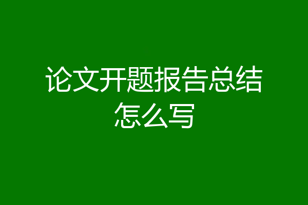 论文开题报告总结怎么写