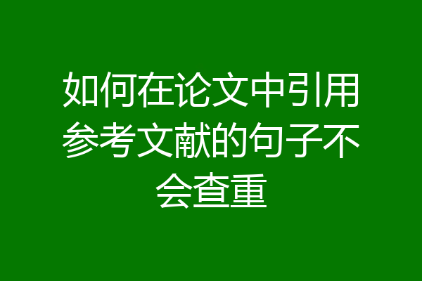 如何在论文中引用参考文献的句子不会查重