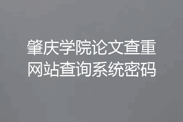 肇庆学院论文查重网站查询系统密码