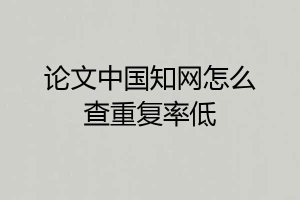 论文中国知网怎么查重复率低