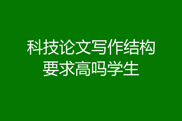 科技论文写作结构要求高吗学生