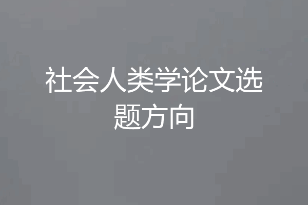 社会人类学论文选题方向