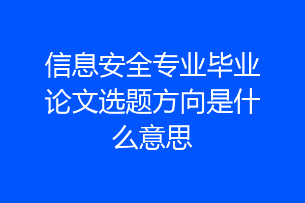 信息安全专业毕业论文选题方向是什么意思