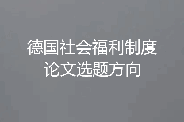 德国社会福利制度论文选题方向