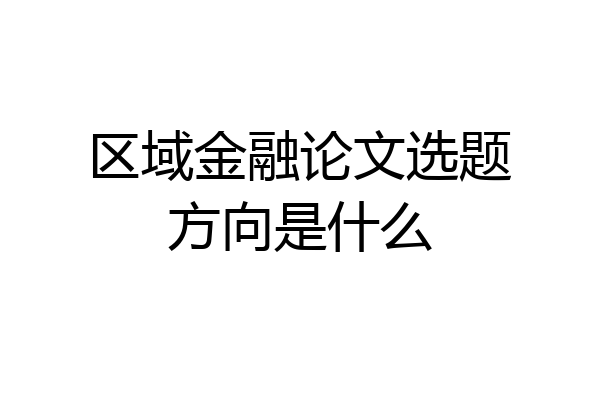区域金融论文选题方向是什么
