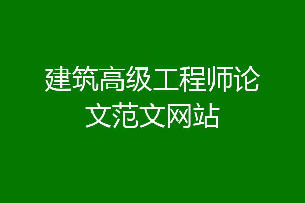 建筑高级工程师论文范文网站