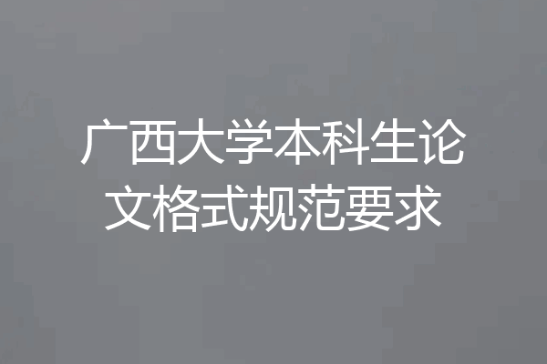 广西大学本科生论文格式规范要求