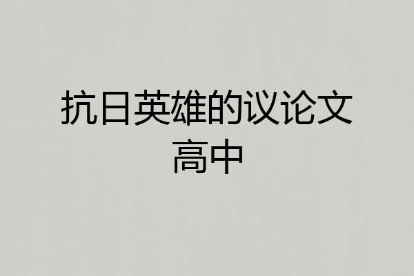 抗日英雄的议论文高中
