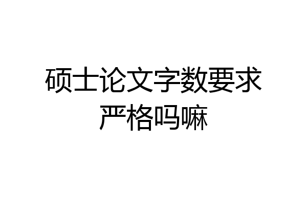 硕士论文字数要求严格吗嘛