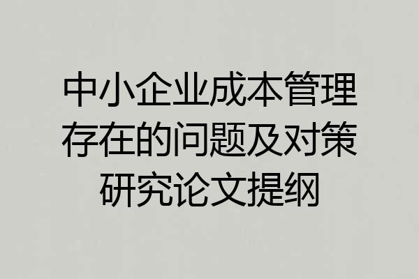 中小企业成本管理存在的问题及对策研究论文提纲