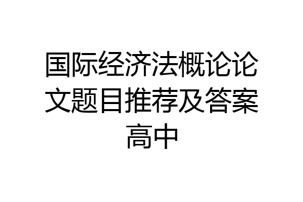 国际经济法概论论文题目推荐及答案高中