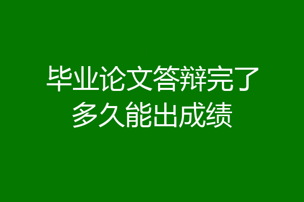 毕业论文答辩完了多久能出成绩
