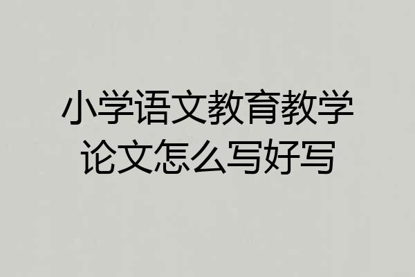 小学语文教育教学论文怎么写好写