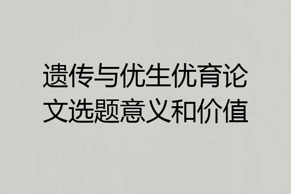 遗传与优生优育论文选题意义和价值