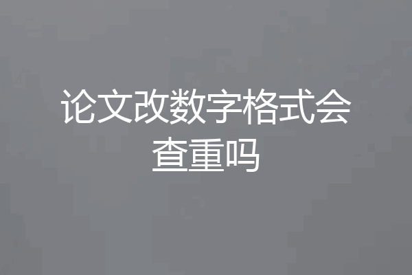 论文改数字格式会查重吗
