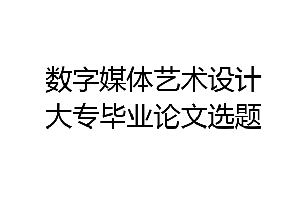 数字媒体艺术设计大专毕业论文选题