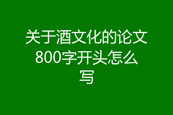 关于酒文化的论文800字开头怎么写