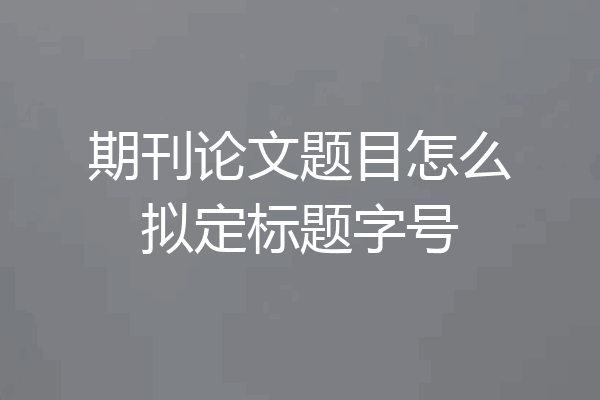 期刊论文题目怎么拟定标题字号
