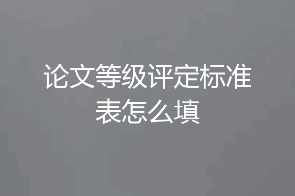 论文等级评定标准表怎么填