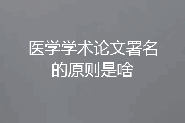 医学学术论文署名的原则是啥