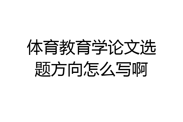 体育教育学论文选题方向怎么写啊