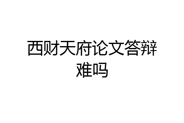 西财天府论文答辩难吗