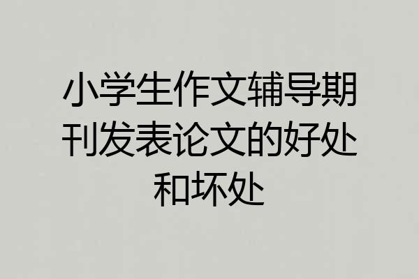 小学生作文辅导期刊发表论文的好处和坏处