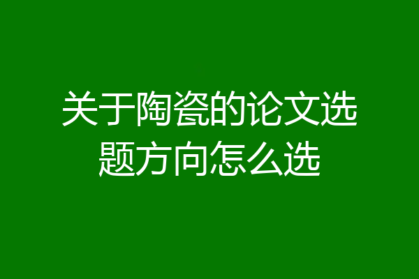 关于陶瓷的论文选题方向怎么选