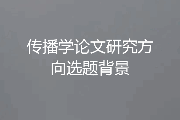 传播学论文研究方向选题背景