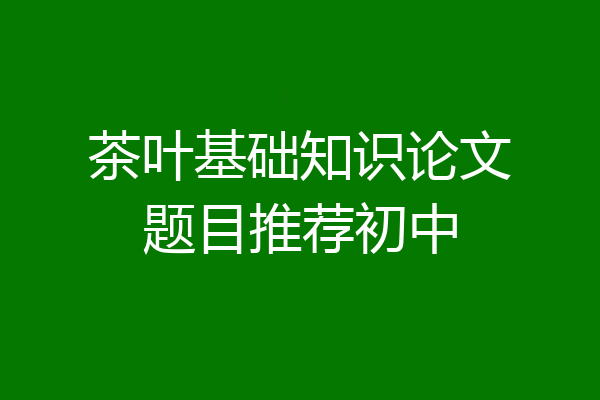 茶叶基础知识论文题目推荐初中