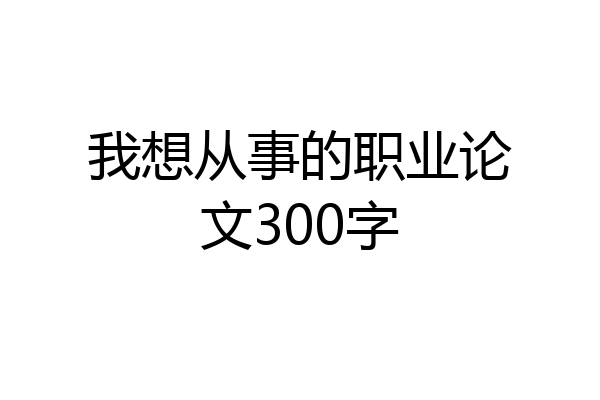 我想从事的职业论文300字