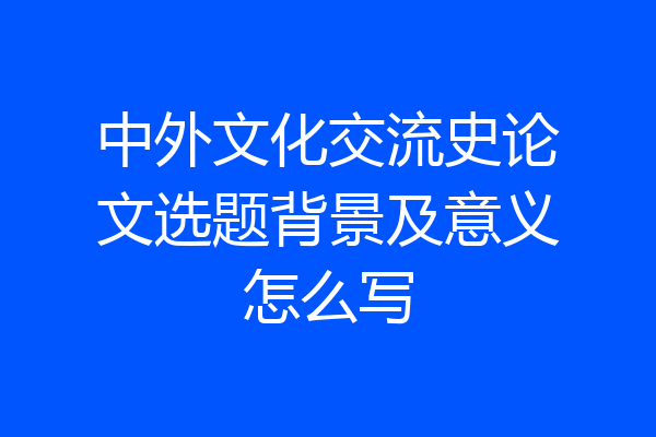 中外文化交流史论文选题背景及意义怎么写
