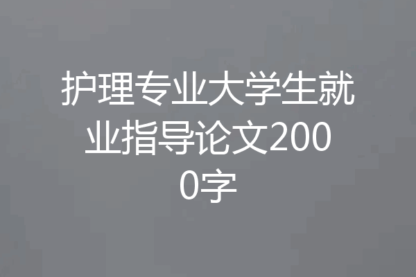 护理专业大学生就业指导论文2000字
