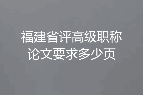 福建省评高级职称论文要求多少页