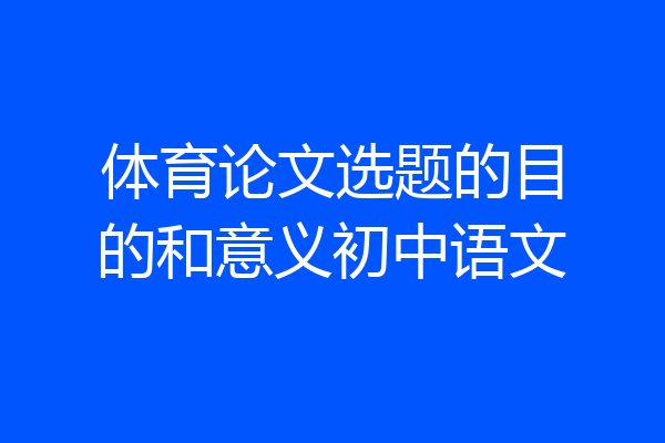 体育论文选题的目的和意义初中语文