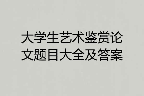 大学生艺术鉴赏论文题目大全及答案