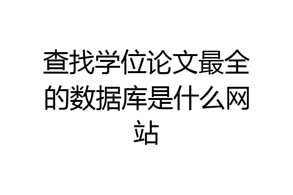 查找学位论文最全的数据库是什么网站