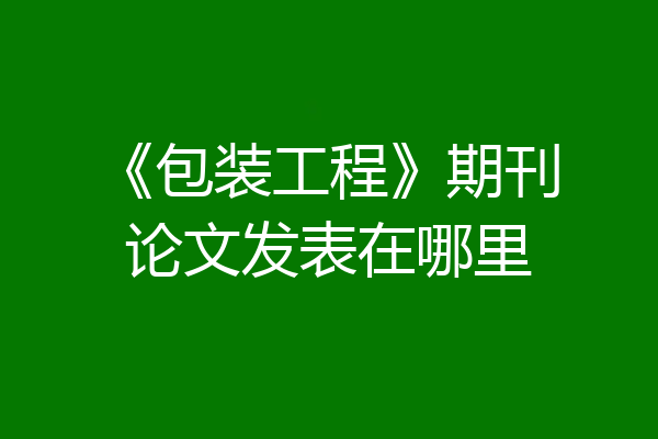 《包装工程》期刊论文发表在哪里