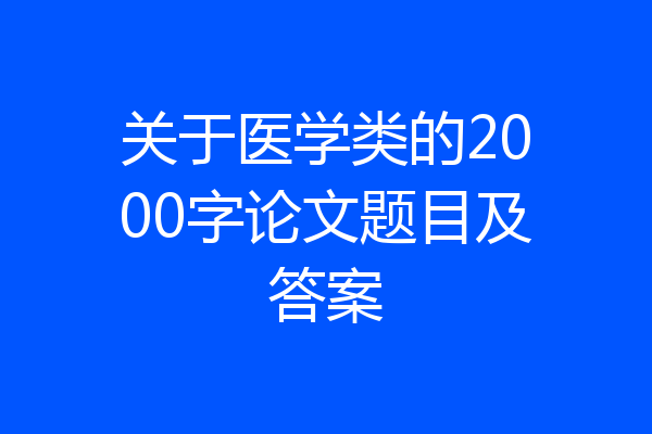 关于医学类的2000字论文题目及答案