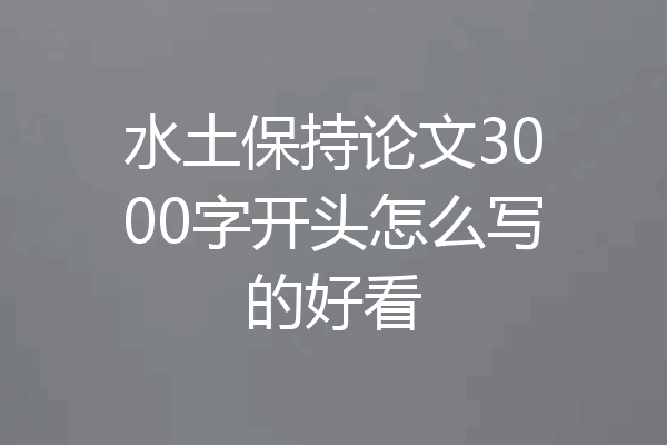 水土保持论文3000字开头怎么写的好看