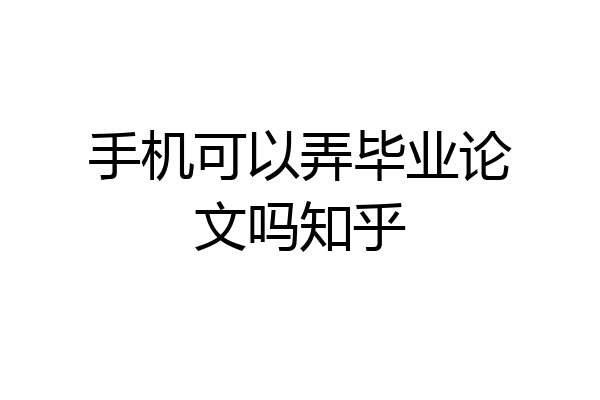 手机可以弄毕业论文吗知乎