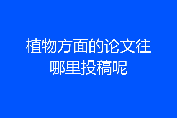 植物方面的论文往哪里投稿呢