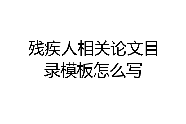残疾人相关论文目录模板怎么写