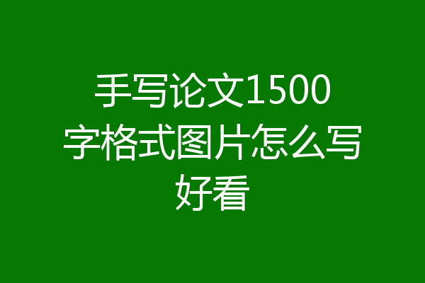 手写论文1500字格式图片怎么写好看