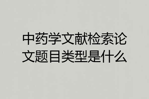 中药学文献检索论文题目类型是什么