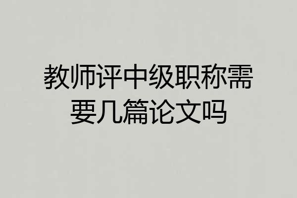 教师评中级职称需要几篇论文吗