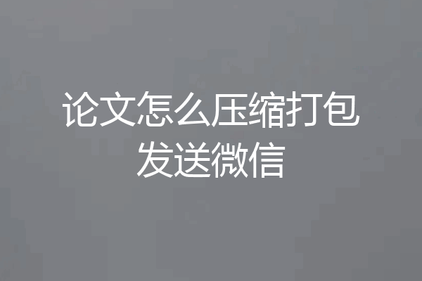 论文怎么压缩打包发送微信
