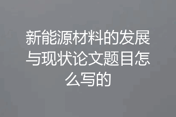 新能源材料的发展与现状论文题目怎么写的