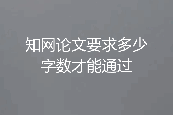 知网论文要求多少字数才能通过