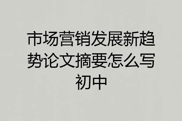 市场营销发展新趋势论文摘要怎么写初中